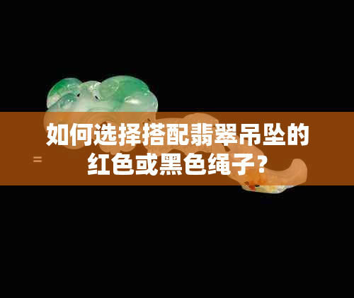 如何选择搭配翡翠吊坠的红色或黑色绳子？