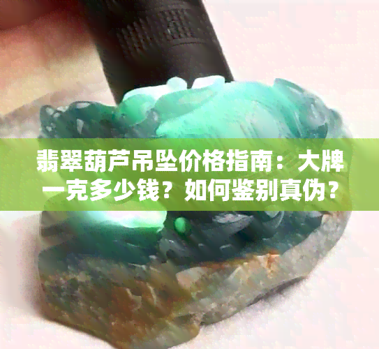 翡翠葫芦吊坠价格指南：大牌一克多少钱？如何鉴别真伪？