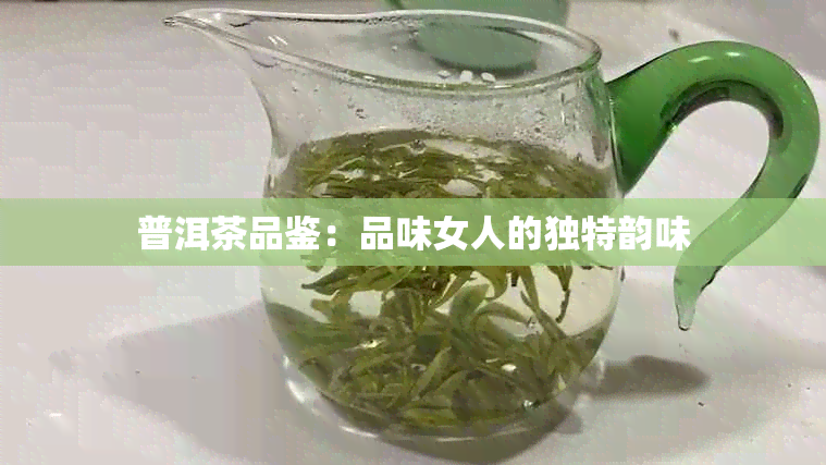 普洱茶品鉴：品味女人的独特韵味