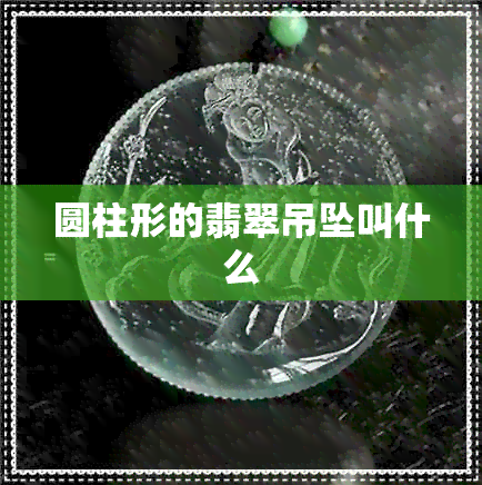 圆柱形的翡翠吊坠叫什么