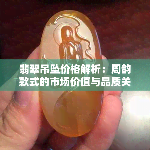 翡翠吊坠价格解析：周韵款式的市场价值与品质关系探讨