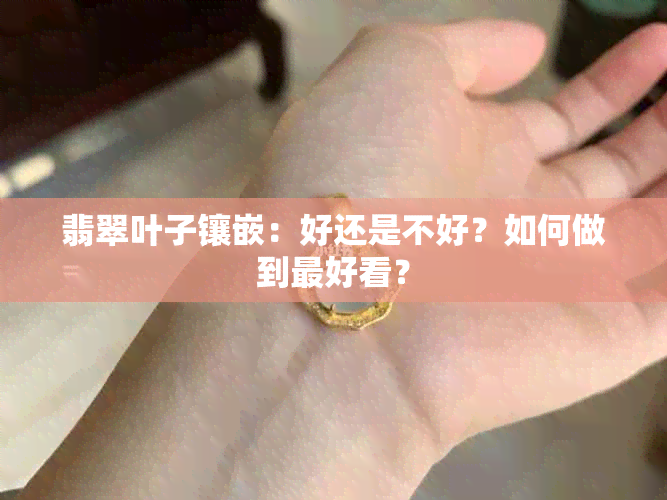 翡翠叶子镶嵌：好还是不好？如何做到更好看？