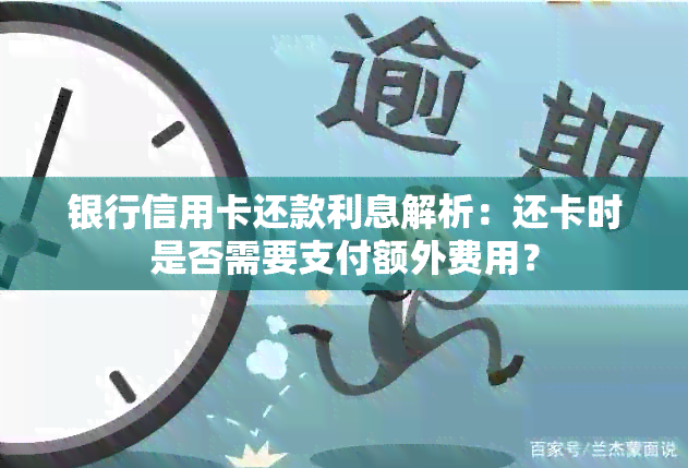 银行信用卡还款利息解析：还卡时是否需要支付额外费用？