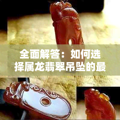 全面解答：如何选择属龙翡翠吊坠的更佳颜色？