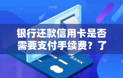 银行还款信用卡是否需要支付手续费？了解详细情况