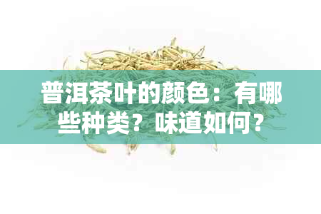 普洱茶叶的颜色：有哪些种类？味道如何？