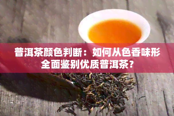 普洱茶颜色判断：如何从色香味形全面鉴别优质普洱茶？