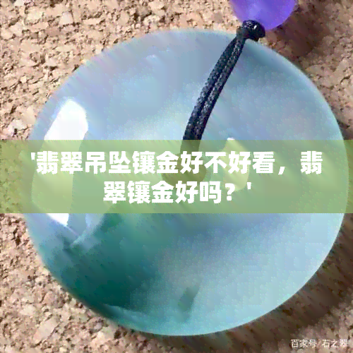 '翡翠吊坠镶金好不好看，翡翠镶金好吗？'