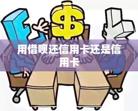 用借呗还信用卡还是信用卡