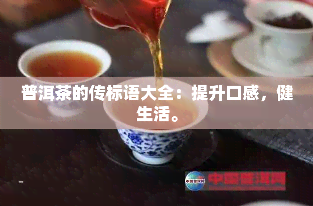 普洱茶的传标语大全：提升口感，健生活。