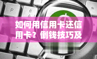 如何用信用卡还信用卡？倒钱技巧及操作方法