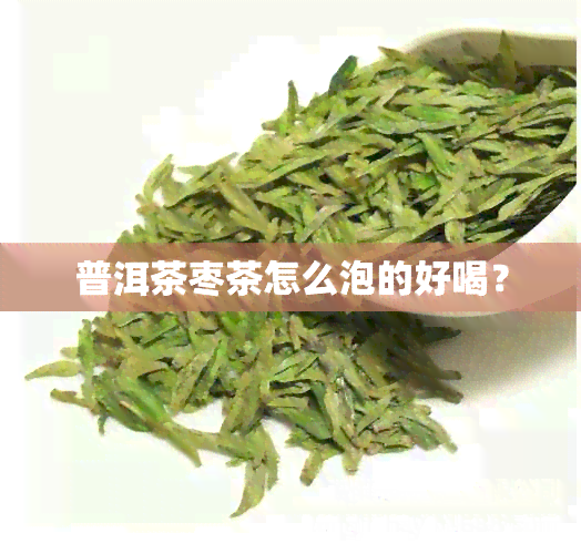 普洱茶枣茶怎么泡的好喝？