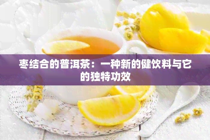 枣结合的普洱茶：一种新的健饮料与它的独特功效