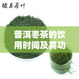 普洱枣茶的饮用时间及其功效：何时喝对身体？