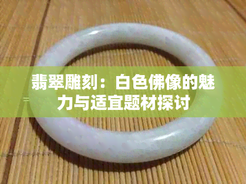 翡翠雕刻：白色佛像的魅力与适宜题材探讨