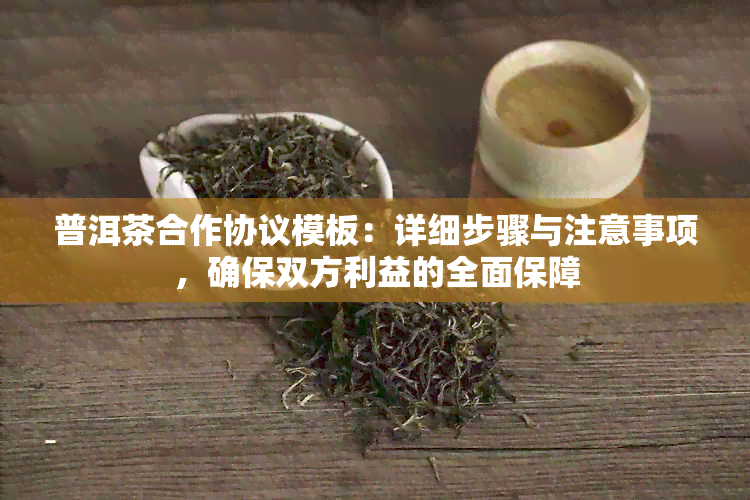 普洱茶合作协议模板：详细步骤与注意事项，确保双方利益的全面保障