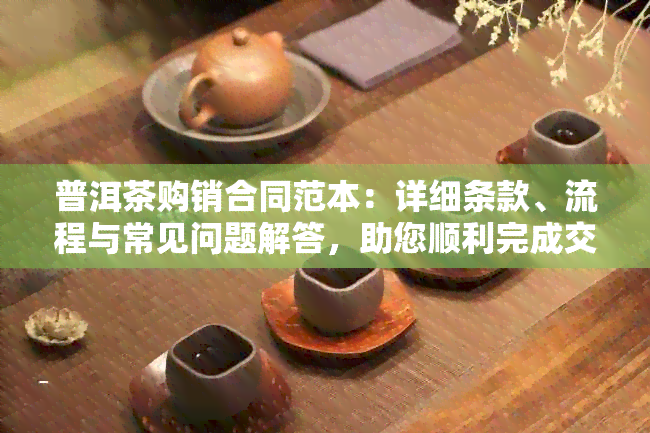 普洱茶购销合同范本：详细条款、流程与常见问题解答，助您顺利完成交易