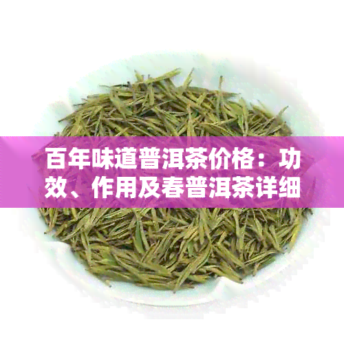 百年味道普洱茶价格：功效、作用及春普洱茶详细介绍