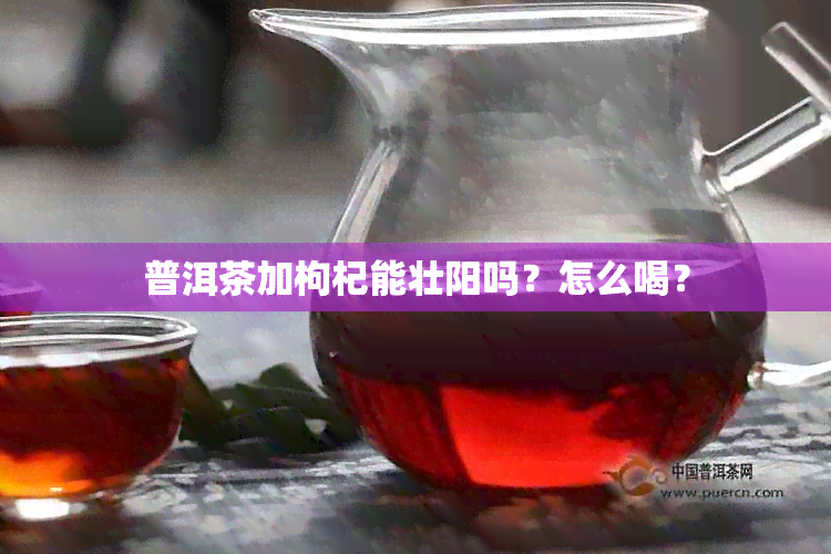 普洱茶加枸杞能壮阳吗？怎么喝？