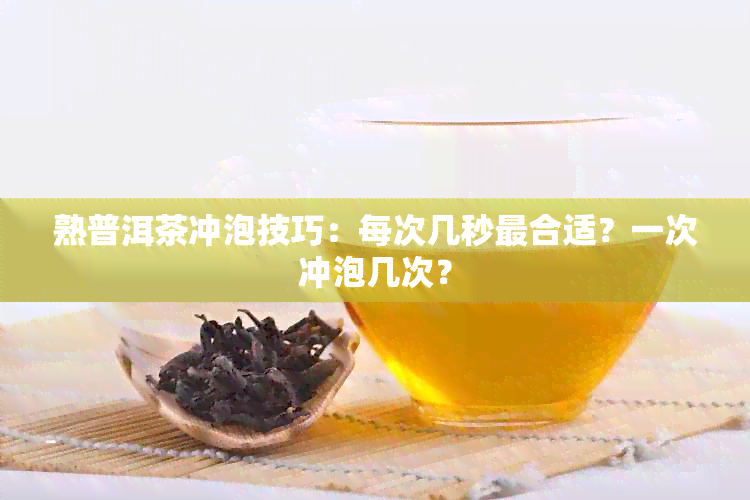 熟普洱茶冲泡技巧：每次几秒最合适？一次冲泡几次？