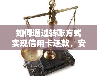 如何通过转账方式实现信用卡还款，安全又省心？掌握这些知识让你直接受益