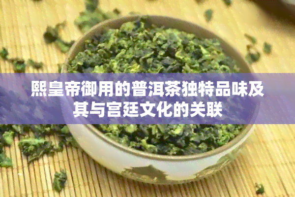 熙皇帝御用的普洱茶独特品味及其与宫廷文化的关联