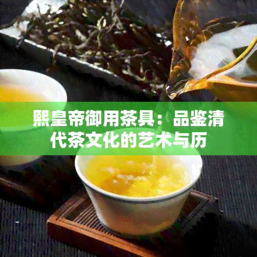 熙皇帝御用茶具：品鉴清代茶文化的艺术与历