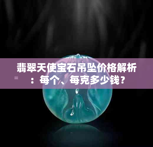 翡翠天使宝石吊坠价格解析：每个、每克多少钱？