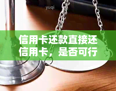 信用卡还款直接还信用卡，是否可行？如何操作？有哪些注意事项？