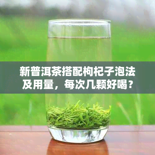 新普洱茶搭配枸杞子泡法及用量，每次几颗好喝？