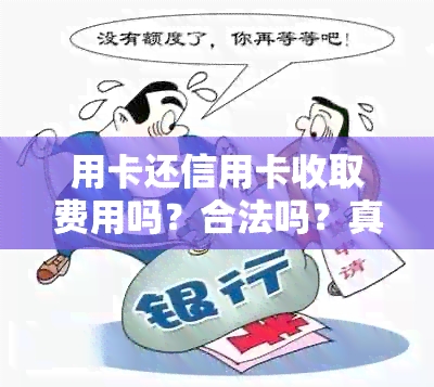 用卡还信用卡收取费用吗？合法吗？真的吗？