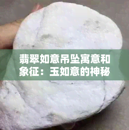 翡翠如意吊坠寓意和象征：玉如意的神秘力量与翡翠的珍稀价值