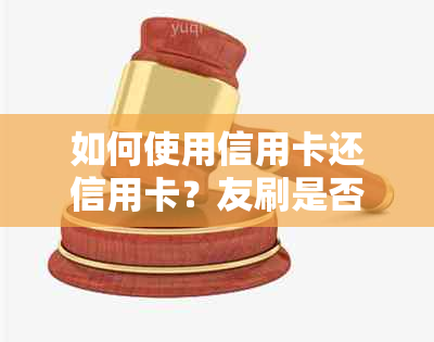 如何使用信用卡还信用卡？友刷是否支持此操作？