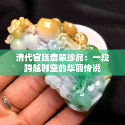 清代宫廷翡翠珍品：一段跨越时空的华丽传说