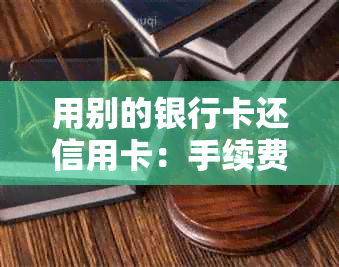 用别的银行卡还信用卡：手续费、绑定、解绑与支出次数