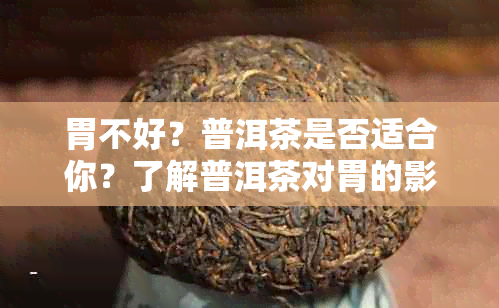 胃不好？普洱茶是否适合你？了解普洱茶对胃的影响及饮用注意事项