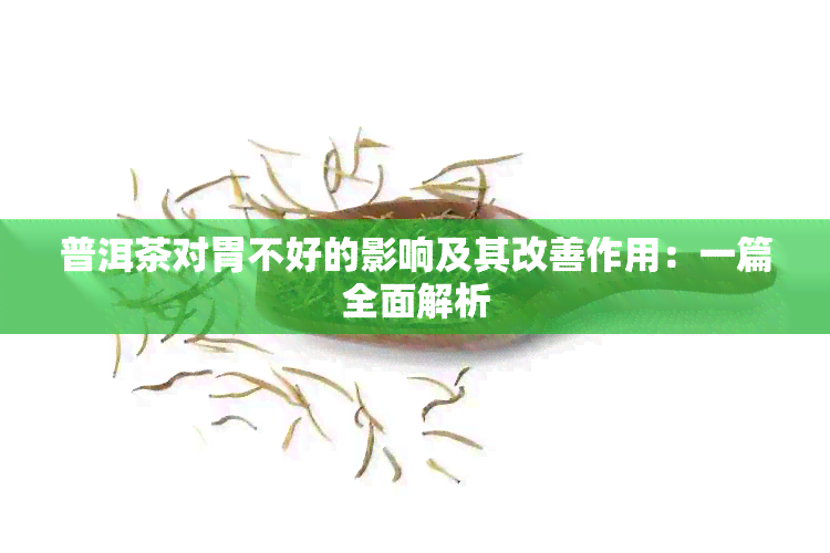 普洱茶对胃不好的影响及其改善作用：一篇全面解析