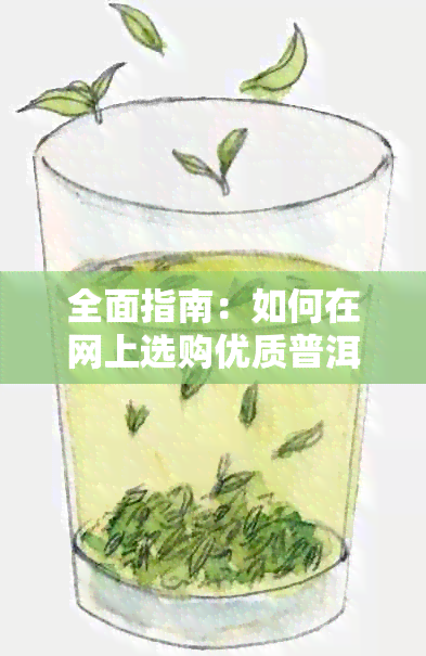 全面指南：如何在网上选购优质普洱茶，解决您的疑虑和困惑