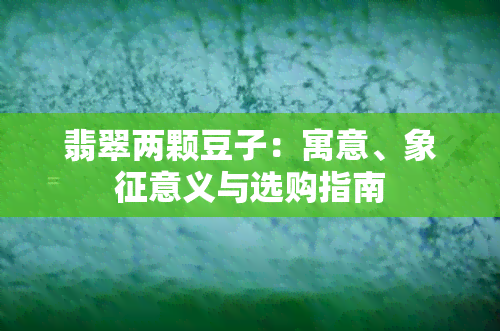 翡翠两颗豆子：寓意、象征意义与选购指南