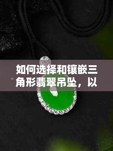 如何选择和镶嵌三角形翡翠吊坠，以达到更佳效果？