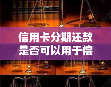 信用卡分期还款是否可以用于偿还其他信用卡账单？如何操作？