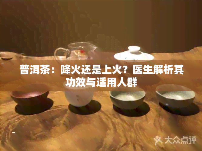 普洱茶：降火还是上火？医生解析其功效与适用人群