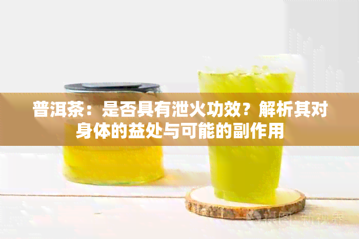 普洱茶：是否具有泄火功效？解析其对身体的益处与可能的副作用