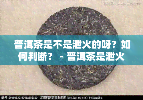 普洱茶是不是泄火的呀？如何判断？ - 普洱茶是泄火还是上火？