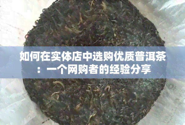 如何在实体店中选购优质普洱茶：一个网购者的经验分享