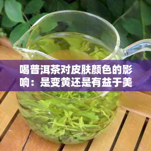 喝普洱茶对皮肤颜色的影响：是变黄还是有益于美白？