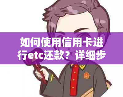 如何使用信用卡进行etc还款？详细步骤与注意事项一览