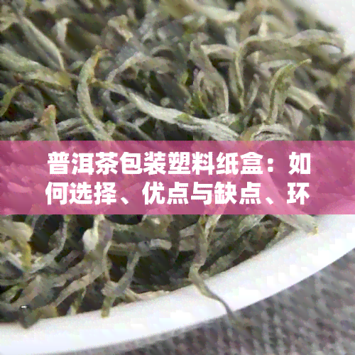 普洱茶包装塑料纸盒：如何选择、优点与缺点、环保替代品及购买建议