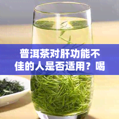 普洱茶对肝功能不佳的人是否适用？喝普洱茶对肝脏有什么影响？