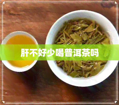 肝不好少喝普洱茶吗